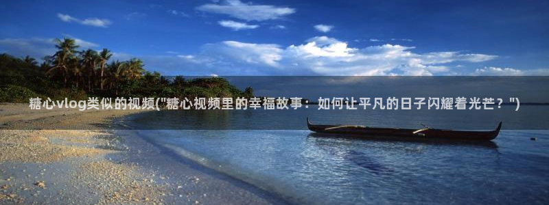 糖心vlog网址苹果版：糖心vlog类似的视频(\