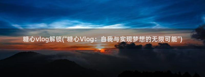 糖心vlog回放：糖心vlog解锁(\