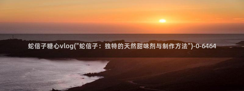 糖心vlog糖心宝贝：蛇信子糖心vlog(\